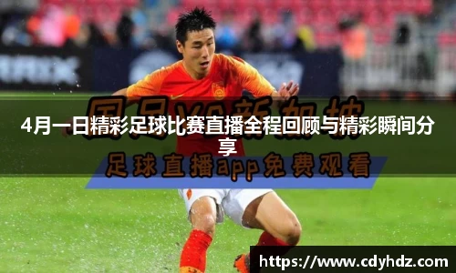 4月一日精彩足球比赛直播全程回顾与精彩瞬间分享