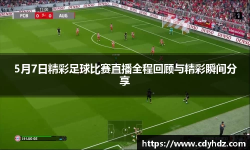 5月7日精彩足球比赛直播全程回顾与精彩瞬间分享