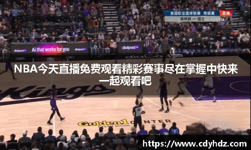 NBA今天直播免费观看精彩赛事尽在掌握中快来一起观看吧