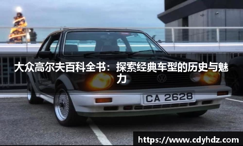 大众高尔夫百科全书：探索经典车型的历史与魅力