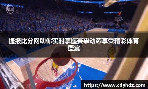 捷报比分网助你实时掌握赛事动态享受精彩体育盛宴