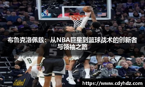 布鲁克洛佩兹:从NBA巨星到篮球战术的创新者与领袖之路