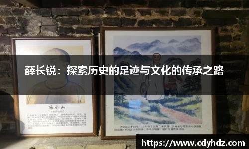 薛长锐:探索历史的足迹与文化的传承之路