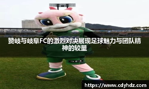 赞岐与岐阜FC的激烈对决展现足球魅力与团队精神的较量