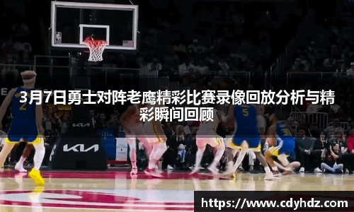 3月7日勇士对阵老鹰精彩比赛录像回放分析与精彩瞬间回顾