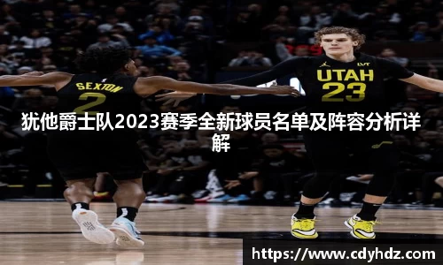 犹他爵士队2023赛季全新球员名单及阵容分析详解