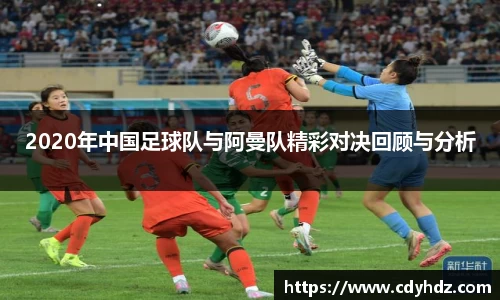 2020年中国足球队与阿曼队精彩对决回顾与分析