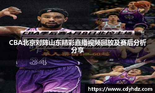 CBA北京对阵山东精彩直播视频回放及赛后分析分享