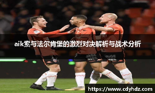 aik索与法尔肯堡的激烈对决解析与战术分析