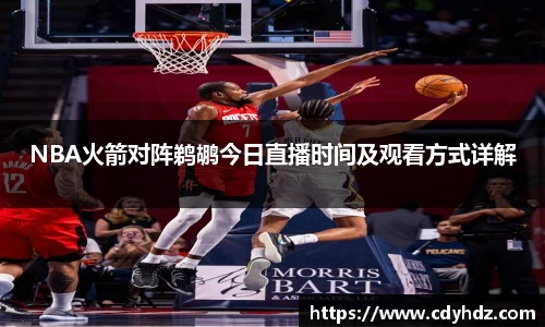 NBA火箭对阵鹈鹕今日直播时间及观看方式详解