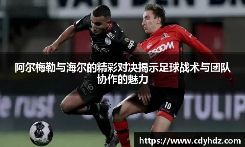 阿尔梅勒与海尔的精彩对决揭示足球战术与团队协作的魅力