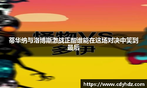 蒂华纳与洛博斯激战正酣谁能在这场对决中笑到最后