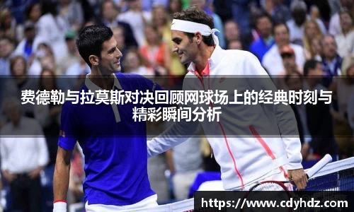 费德勒与拉莫斯对决回顾网球场上的经典时刻与精彩瞬间分析