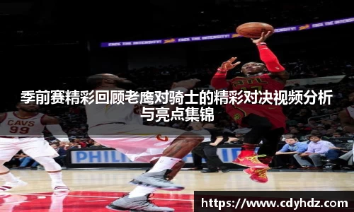 季前赛精彩回顾老鹰对骑士的精彩对决视频分析与亮点集锦